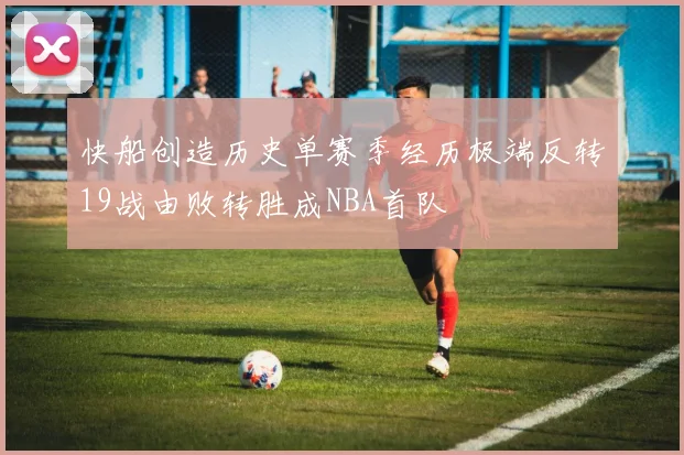 快船创造历史单赛季经历极端反转19战由败转胜成NBA首队