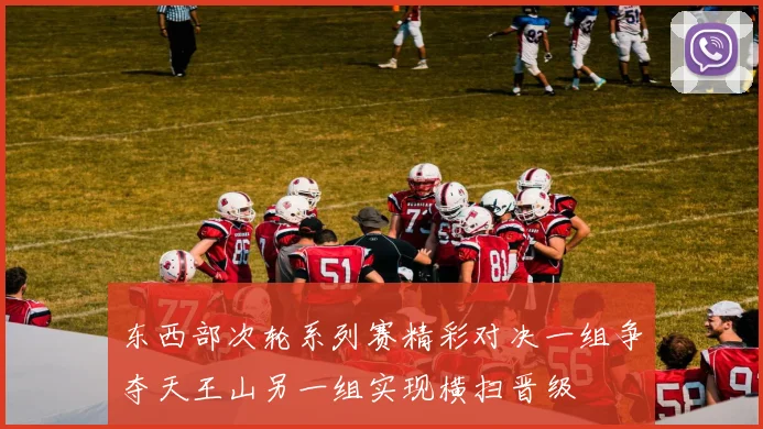 东西部次轮系列赛精彩对决一组争夺天王山另一组实现横扫晋级