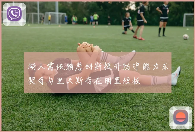 湖人需依赖詹姆斯提升防守能力东契奇与里夫斯存在明显短板
