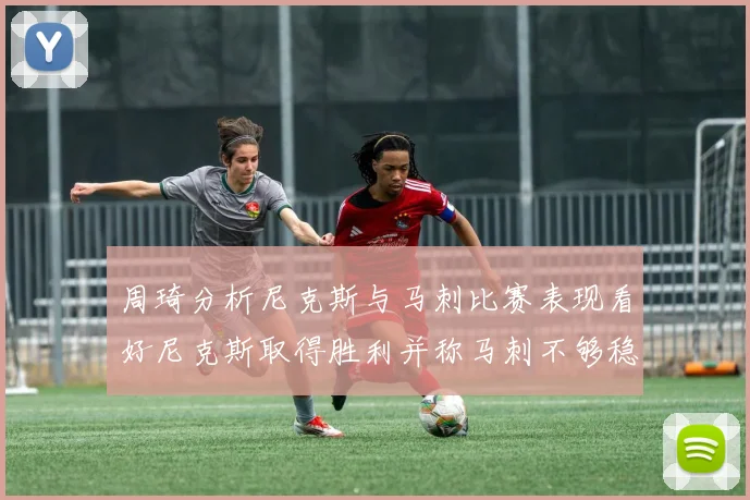 周琦分析尼克斯与马刺比赛表现看好尼克斯取得胜利并称马刺不够稳定