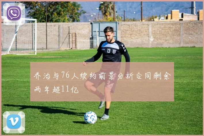 乔治与76人续约前景分析合同剩余两年超11亿