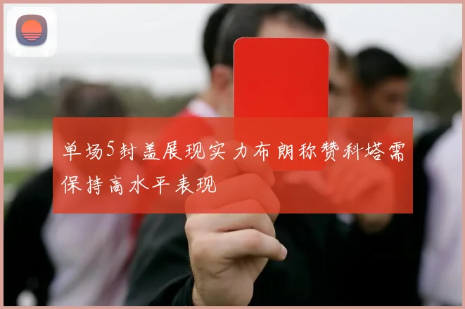 单场5封盖展现实力布朗称赞科塔需保持高水平表现