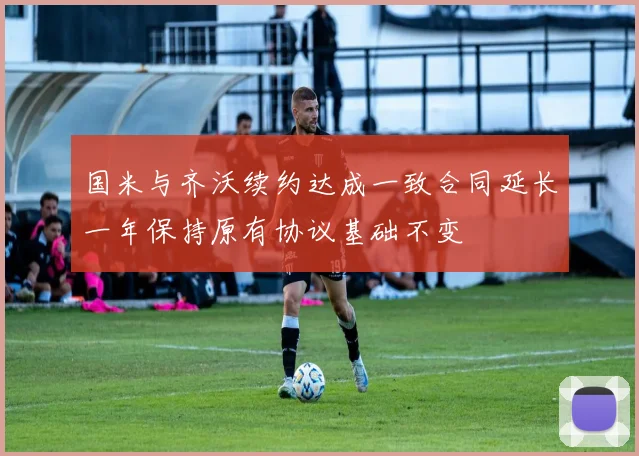 国米与齐沃续约达成一致合同延长一年保持原有协议基础不变