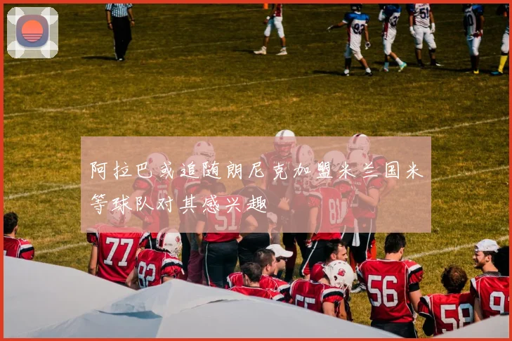 阿拉巴或追随朗尼克加盟米兰国米等球队对其感兴趣