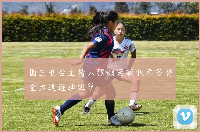 国王电台主持人预测若获状元签将全力追逐迪班萨