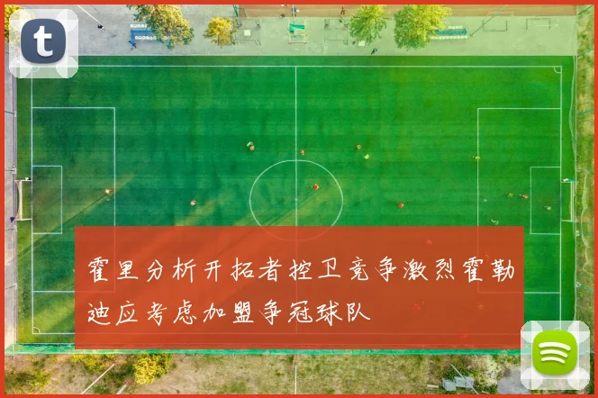 霍里分析开拓者控卫竞争激烈霍勒迪应考虑加盟争冠球队