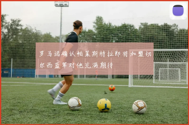 罗马诺确认帕莱斯特拉即将加盟切尔西蓝军对他充满期待
