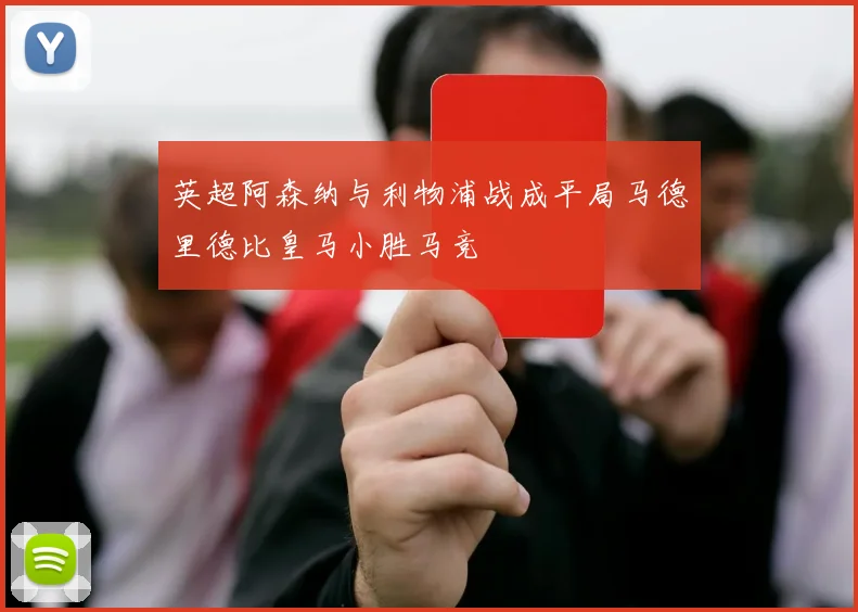 英超阿森纳与利物浦战成平局马德里德比皇马小胜马竞