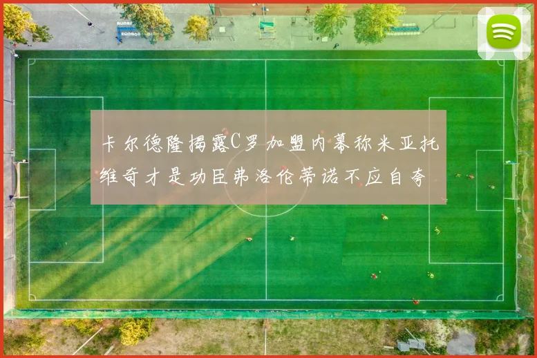 卡尔德隆揭露C罗加盟内幕称米亚托维奇才是功臣弗洛伦蒂诺不应自夸