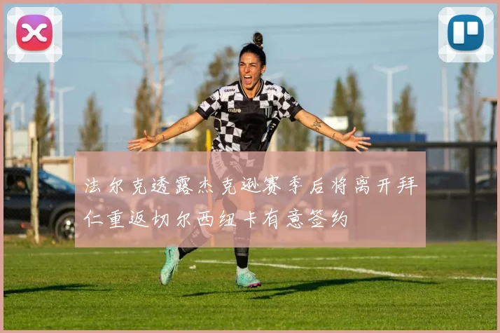 法尔克透露杰克逊赛季后将离开拜仁重返切尔西纽卡有意签约
