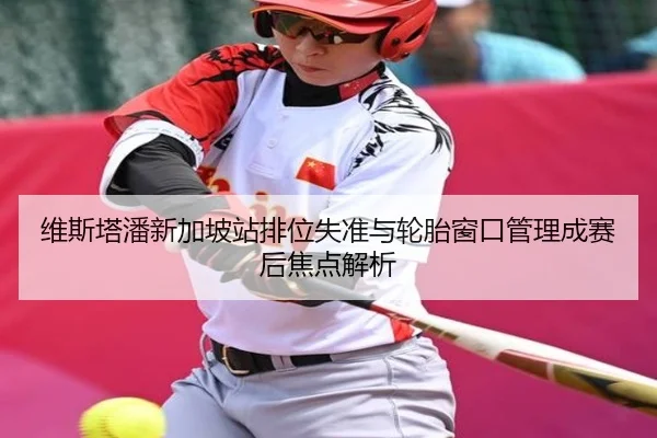 维斯塔潘新加坡站排位失准与轮胎窗口管理成赛后焦点解析 - Yida
