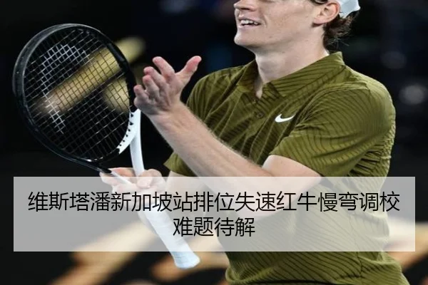 维斯塔潘新加坡站排位失速红牛慢弯调校难题待解 - Yida